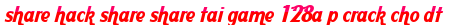 share hack share share tai game 128a p crack cho dt moi